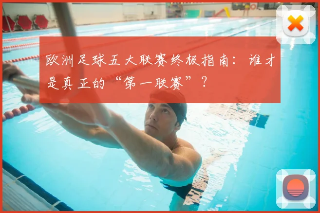 欧洲足球五大联赛终极指南：谁才是真正的“第一联赛”？