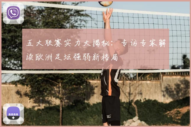 五大联赛实力大揭秘：专访专家解读欧洲足坛强弱新格局