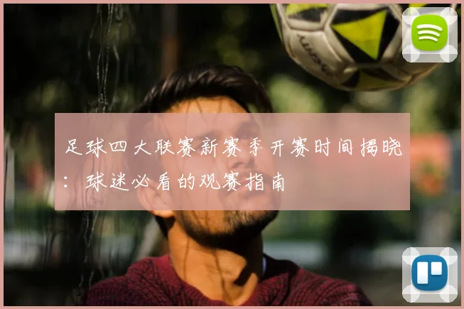 足球四大联赛新赛季开赛时间揭晓：球迷必看的观赛指南