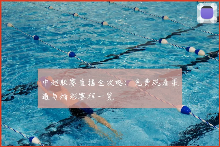 中超联赛直播全攻略：免费观看渠道与精彩赛程一览