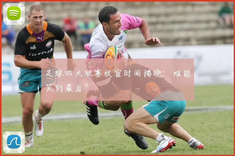 足球四大联赛收官时间揭晓：谁能笑到最后？