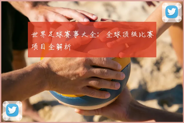 世界足球赛事大全：全球顶级比赛项目全解析