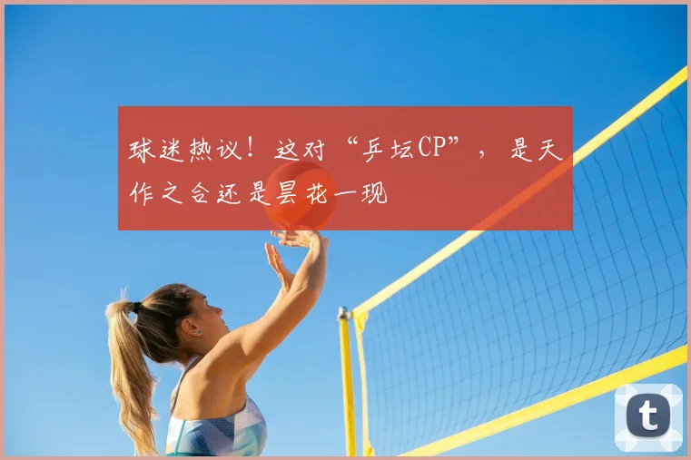 球迷热议！这对“乒坛CP”，是天作之合还是昙花一现