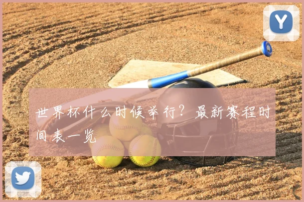 世界杯什么时候举行？最新赛程时间表一览
