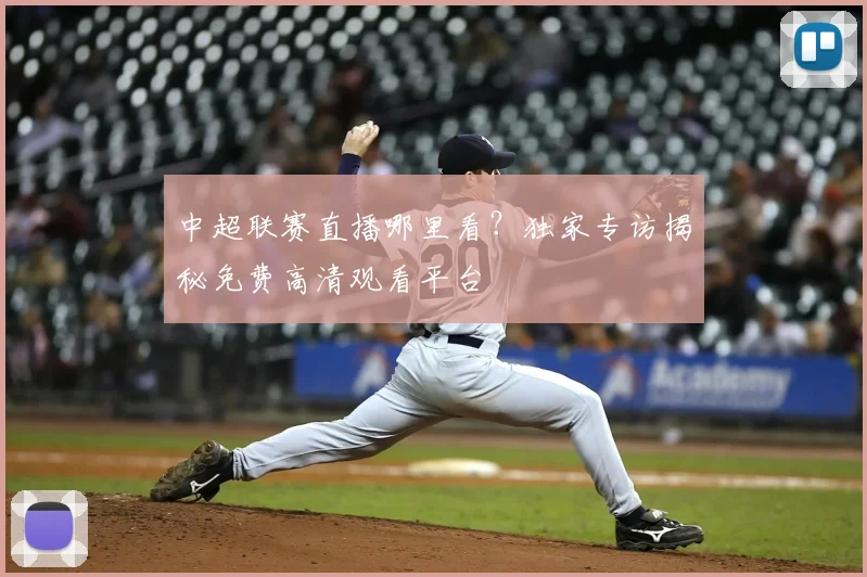 中超联赛直播哪里看？独家专访揭秘免费高清观看平台